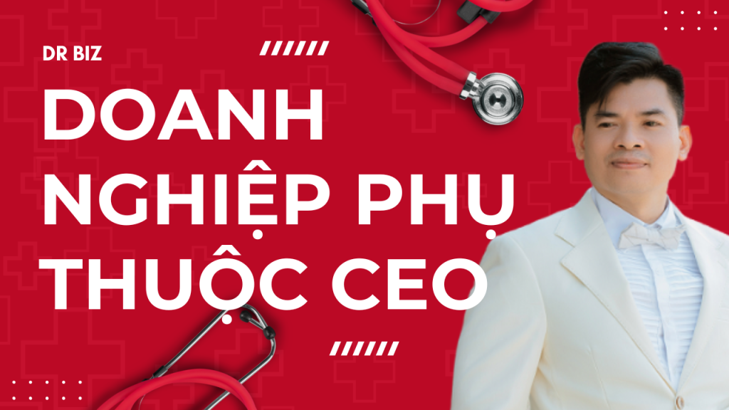 Tại sao CEO càng giỏi doanh nghiệp càng phụ thuộc? Dr Biz