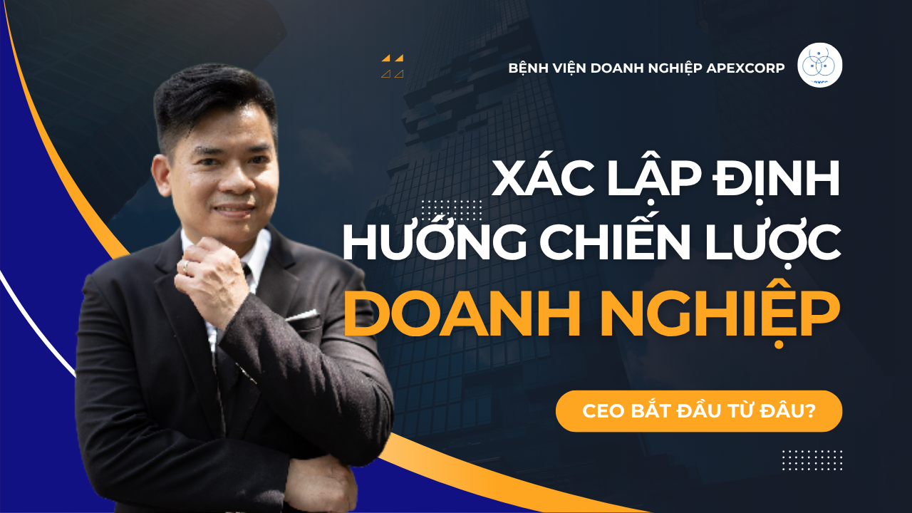 Xác lập định hướng chiến lược doanh nghiệp: CEO cần bắt đầu từ đầu? Thạc Sỹ Nguyễn Phong Phú